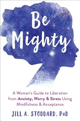 Be Mighty : Le guide d'une femme pour se libérer de l'anxiété, de l'inquiétude et du stress grâce à la pleine conscience et à l'acceptation - Be Mighty: A Woman's Guide to Liberation from Anxiety, Worry, and Stress Using Mindfulness and Acceptance