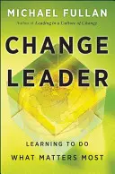 Leader du changement : Apprendre à faire ce qui compte le plus - Change Leader: Learning to Do What Matters Most