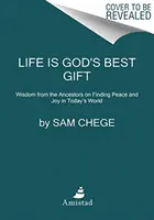 La vie est le meilleur cadeau de Dieu : Sagesse des ancêtres pour trouver la paix et la joie dans le monde d'aujourd'hui - Life Is God's Best Gift: Wisdom from the Ancestors on Finding Peace and Joy in Today's World