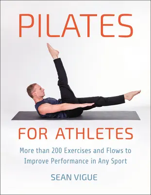 Pilates pour les athlètes : Plus de 200 exercices et flux pour améliorer les performances dans tous les sports - Pilates for Athletes: More Than 200 Exercises and Flows to Improve Performance in Any Sport