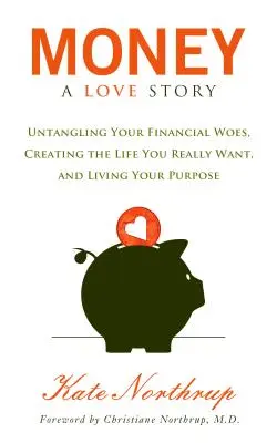 L'argent, une histoire d'amour : Démêlez vos problèmes financiers et créez la vie que vous voulez vraiment - Money, a Love Story: Untangle Your Financial Woes and Create the Life You Really Want