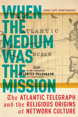 Quand le support était la mission : L'Atlantic Telegraph et les origines religieuses de la culture de réseau - When the Medium Was the Mission: The Atlantic Telegraph and the Religious Origins of Network Culture