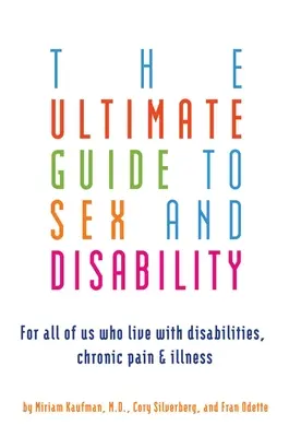 Ultimate Guide to Sex and Disability (Guide ultime du sexe et du handicap) : Pour tous ceux qui vivent avec un handicap, une douleur chronique ou une maladie - Ultimate Guide to Sex and Disability: For All of Us Who Live with Disabilities, Chronic Pain, and Illness