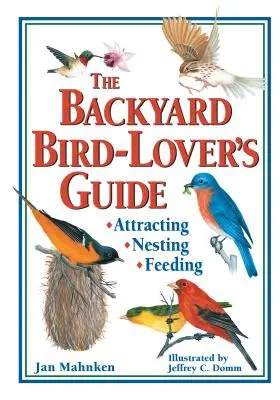 Le guide de l'amateur d'oiseaux de jardin : Attirer, nicher, nourrir - The Backyard Bird-Lover's Guide: Attracting, Nesting, Feeding