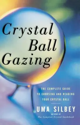 La boule de cristal : Le guide complet du choix et de la lecture de la boule de cristal - Crystal Ball Gazing: The Complete Guide to Choosing and Reading Your Crystal Ball