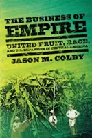 Les affaires de l'empire : United Fruit, Race, and U.S. Expansion in Central America (Les affaires de l'empire : United Fruit, race et expansion américaine en Amérique centrale) - The Business of Empire: United Fruit, Race, and U.S. Expansion in Central America