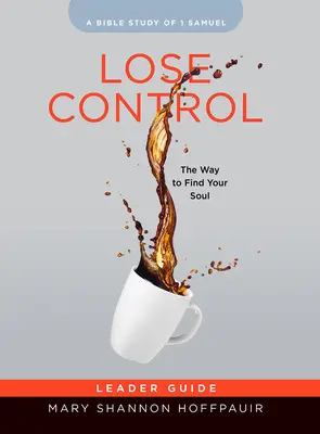 Perdre le contrôle - Guide de l'animateur de l'étude biblique pour les femmes : Le chemin pour retrouver son âme - Lose Control - Women's Bible Study Leader Guide: The Way to Find Your Soul