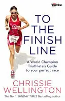 Jusqu'à la ligne d'arrivée - Le guide d'un triathlète champion du monde pour une course parfaite - To the Finish Line - A World Champion Triathlete's Guide To Your Perfect Race