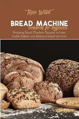 Le livre de cuisine de la machine à pain pour les débutants : Le livre de recettes de la machine à pain pour les débutants : des recettes étonnantes de la machine à pain pour avoir du pain fraîchement cuit et délicieux à tout moment. - Bread Machine Cookbook for Beginners: Amazing Bread Machine Recipes to have freshly baked and delicious bread anytime