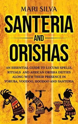 Santeria et Orishas : Un guide essentiel sur les sorts, les rituels et les divinités orisha africaines de Lucumi, ainsi que sur leur présence dans les cultures yoruba, vaudou et hindoue. - Santeria and Orishas: An Essential Guide to Lucumi Spells, Rituals and African Orisha Deities along with Their Presence in Yoruba, Voodoo, H