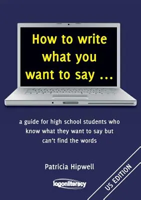 Comment écrire ce que vous voulez dire ... : un guide pour les lycéens qui savent ce qu'ils veulent dire mais ne trouvent pas les mots - How to write what you want to say ...: a guide for high school students who know what they want to say but can't find the words