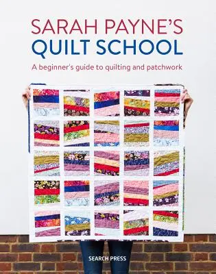 L'école de patchwork de Sarah Payne : De nouvelles façons de commencer le patchwork et le quilting - Sarah Payne's Quilt School: New Ways to Start Patchwork and Quilting