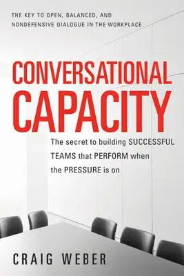 La capacité conversationnelle : Le secret de la constitution d'équipes performantes en situation de pression - Conversational Capacity: The Secret to Building Successful Teams That Perform When the Pressure Is on