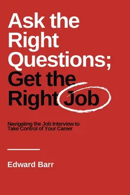 Posez les bonnes questions, obtenez le bon emploi : Naviguer dans l'entretien d'embauche pour prendre le contrôle de votre carrière - Ask the Right Questions; Get the Right Job: Navigating the Job Interview to Take Control of Your Career