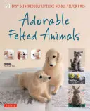 Adorables animaux en feutre : 30 animaux faciles à réaliser et incroyablement réalistes en feutre à l'aiguille - Adorable Felted Animals: 30 Easy & Incredibly Lifelike Needle Felted Pals
