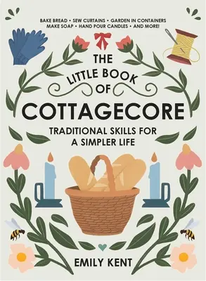 Le petit livre de Cottagecore : Des compétences traditionnelles pour une vie plus simple - The Little Book of Cottagecore: Traditional Skills for a Simpler Life