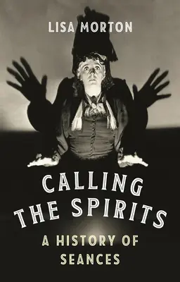 Appeler les esprits : Une histoire des séances de spiritisme - Calling the Spirits: A History of Seances