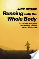 Courir avec tout le corps : Un programme de 30 jours pour courir plus vite avec moins d'efforts - Running with the Whole Body: A 30-Day Program to Running Faster with Less Effort