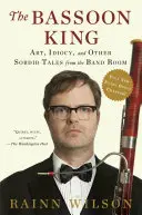 Le roi du basson : L'art, l'idiotie et autres histoires sordides de la salle d'orchestre - The Bassoon King: Art, Idiocy, and Other Sordid Tales from the Band Room