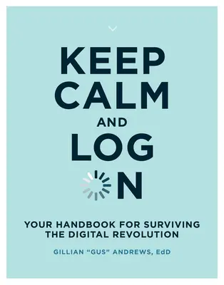 Garder son calme et se connecter : Votre manuel pour survivre à la révolution numérique - Keep Calm and Log on: Your Handbook for Surviving the Digital Revolution
