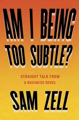 Suis-je trop subtil ? Le franc-parler d'un rebelle des affaires - Am I Being Too Subtle?: Straight Talk from a Business Rebel