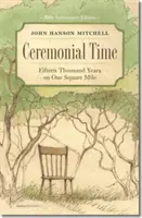 Le temps des cérémonies : Quinze mille ans sur un mille carré - Ceremonial Time: Fifteen Thousand Years on One Square Mile