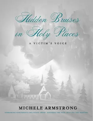 Les meurtrissures cachées dans les lieux saints : La voix d'une victime : Démasquer les abus religieux narcissiques. Exposer la douleur. Guérir les blessures - Hidden Bruises in Holy Places: A Victim's Voice: Unmasking Narcissistic Religious Abuse. Exposing the Pain. Healing the Hurting