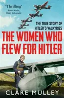 Les femmes qui volaient pour Hitler - La véritable histoire des Valkyries d'Hitler - Women Who Flew for Hitler - The True Story of Hitler's Valkyries