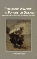 L'anémie pernicieuse : la maladie oubliée - Les causes et les conséquences de la carence en vitamine B12 - Pernicious Anaemia: the Forgotten Disease - The Causes and Consequences of Vitamin B12 Deficiency