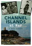 Les îles Anglo-Normandes en guerre - Une sombre histoire - Channel Islands at War - A Dark History