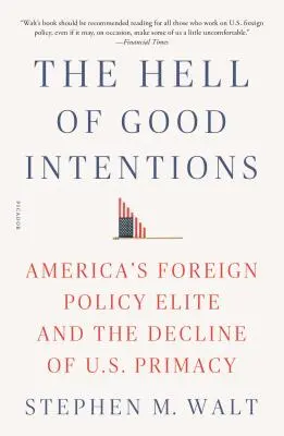 L'enfer des bonnes intentions : L'élite de la politique étrangère américaine et le déclin de la primauté des États-Unis - The Hell of Good Intentions: America's Foreign Policy Elite and the Decline of U.S. Primacy