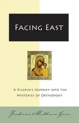 Face à l'Est : Le voyage d'un pèlerin dans les mystères de l'orthodoxie - Facing East: A Pilgrim's Journey Into the Mysteries of Orthodoxy