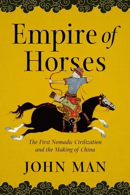 L'empire du cheval : La première civilisation nomade et la naissance de la Chine - Empire of Horses: The First Nomadic Civilization and the Making of China