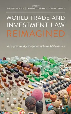 Le droit mondial du commerce et de l'investissement réimaginé : Un programme progressiste pour une mondialisation inclusive - World Trade and Investment Law Reimagined: A Progressive Agenda for an Inclusive Globalization