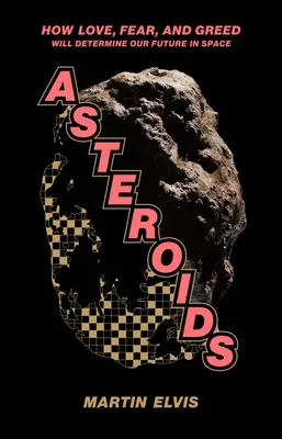 Astéroïdes : Comment l'amour, la peur et la cupidité détermineront notre avenir dans l'espace - Asteroids: How Love, Fear, and Greed Will Determine Our Future in Space