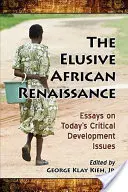 L'insaisissable renaissance africaine : Essais sur les questions critiques de développement d'aujourd'hui - The Elusive African Renaissance: Essays on Today's Critical Development Issues