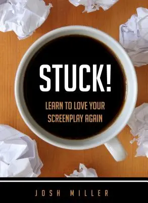 Coincé ! Réapprendre à aimer son scénario - Stuck!: Learn to Love Your Screenplay Again