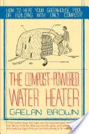 Chauffe-eau à compost : Comment chauffer votre eau, votre serre ou votre bâtiment avec seulement du compost - Compost-Powered Water Heater: How to Heat Your Water, Greenhouse, or Building with Only Compost