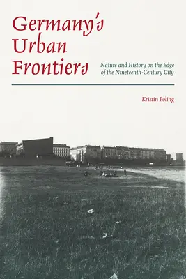 Les frontières urbaines de l'Allemagne : Nature et histoire à la périphérie des villes du XIXe siècle - Germany's Urban Frontiers: Nature and History on the Edge of the Nineteenth-Century City