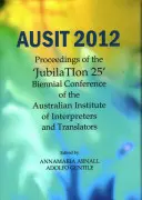 Ausit 2012 : Actes de la 25e conférence biennale de l'Institut australien des interprètes et des traducteurs (Jubilation 25) - Ausit 2012: Proceedings of the Jubilation 25 Biennial Conference of the Australian Institute of Interpreters and Translators