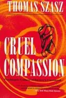 Compassion cruelle : Le contrôle psychiatrique des indésirables de la société - Cruel Compassion: Psychiatric Control of Society's Unwanted