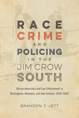 Race, Crime, and Policing in the Jim Crow South : Les Afro-Américains et les forces de l'ordre à Birmingham, Memphis et la Nouvelle-Orléans, 1920-1945 - Race, Crime, and Policing in the Jim Crow South: African Americans and Law Enforcement in Birmingham, Memphis, and New Orleans, 1920-1945