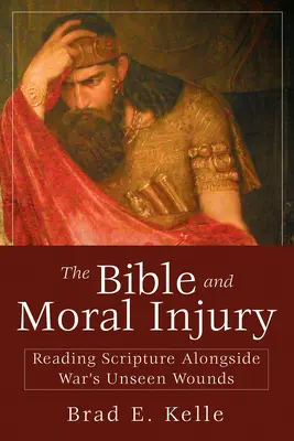 La Bible et les blessures morales : Lire l'Ecriture à côté des blessures invisibles de la guerre - The Bible and Moral Injury: Reading Scripture Alongside War's Unseen Wounds