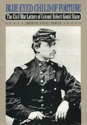 L'enfant de la fortune aux yeux bleus : Les lettres du colonel Robert Gould Shaw pendant la guerre de Sécession - Blue-Eyed Child of Fortune: The Civil War Letters of Colonel Robert Gould Shaw