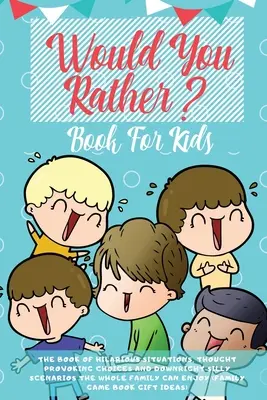 Le livre « Would You Rather » pour les enfants : Le livre des situations hilarantes, des choix qui font réfléchir et des scénarios carrément ridicules que toute la famille peut apprécier (en anglais). - Would You Rather Book For Kids: The Book of Hilarious Situations, Thought Provoking Choices and Downright Silly Scenarios the Whole Family Can Enjoy (