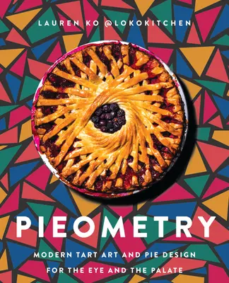 Pieometry : L'art moderne de la tarte et la conception de tartes pour l'œil et le palais - Pieometry: Modern Tart Art and Pie Design for the Eye and the Palate