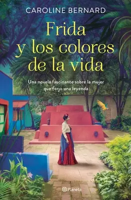 Frida Y Los Colores de la Vida : Un roman fascinant sur la femme qui a forgé une légende - Frida Y Los Colores de la Vida: Una Novela Fascinante Sobre La Mujer Que Forj Una Leyenda