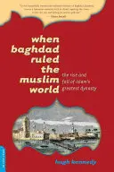 Quand Bagdad dirigeait le monde musulman : L'ascension et la chute de la plus grande dynastie de l'Islam - When Baghdad Ruled the Muslim World: The Rise and Fall of Islam's Greatest Dynasty