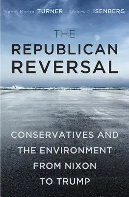 Le revirement républicain : Les conservateurs et l'environnement de Nixon à Trump - The Republican Reversal: Conservatives and the Environment from Nixon to Trump