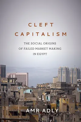 Cleft Capitalism : Les origines sociales de l'échec du marché égyptien - Cleft Capitalism: The Social Origins of Failed Market Making in Egypt